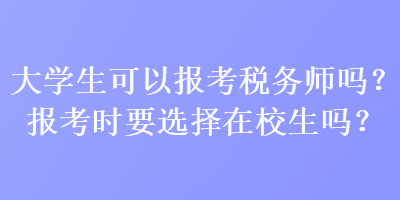 大學生可以報考稅務師嗎？報考時要選擇在校生嗎？