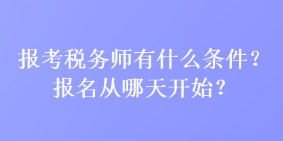 報考稅務師有什么條件？報名從哪天開始？