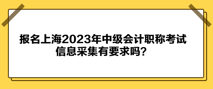 報名上海2023年中級會計職稱考試信息采集有要求嗎？