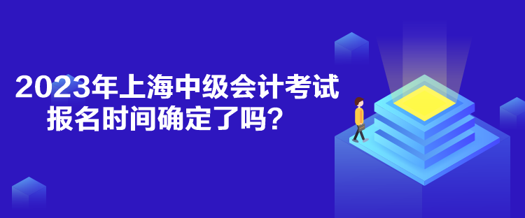 2023年上海中級會計考試報名時間確定了嗎？