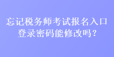 忘記稅務師考試報名入口登錄密碼能修改嗎？