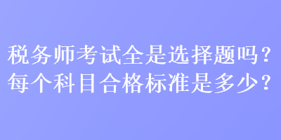 稅務師考試全是選擇題嗎？每個科目合格標準是多少？