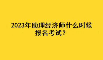 2023年助理經濟師什么時候報名考試？