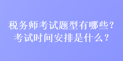 稅務(wù)師考試題型有哪些？考試時(shí)間安排是什么？