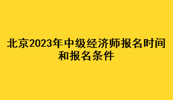 北京2023年中級經濟師報名時間和報名條件
