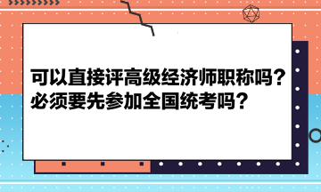 可以直接評高級經濟師職稱嗎？必須要先參加全國統考嗎？