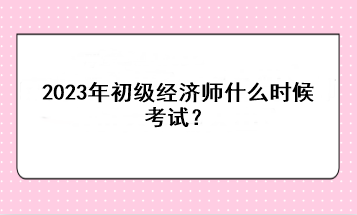 2023年初級經濟師什么時候考試？