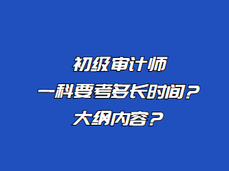 初級審計(jì)師一科要考多長時間？大綱內(nèi)容？
