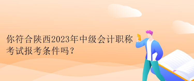你符合陜西2023年中級會計職稱考試報考條件嗎？