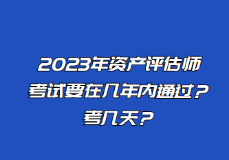 2023年資產評估師考試要在幾年內通過？考幾天？