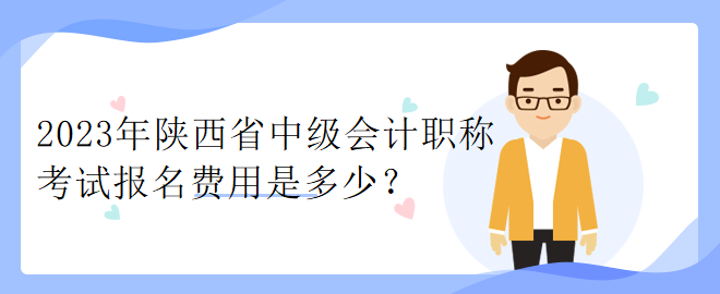 2023年陜西省中級會計職稱考試報名費用是多少？