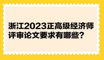 浙江2023正高級經濟師評審論文要求有哪些？