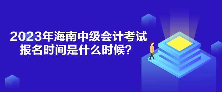 2023年海南中級(jí)會(huì)計(jì)考試報(bào)名時(shí)間是什么時(shí)候？