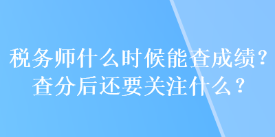 稅務(wù)師什么時候能查成績？查分后還要關(guān)注什么？