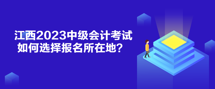 江西2023中級(jí)會(huì)計(jì)考試如何選擇報(bào)名所在地？