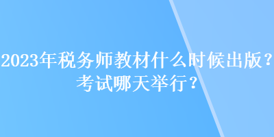 2023年稅務師教材什么時候出版？考試哪天舉行？