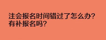 注會(huì)報(bào)名時(shí)間錯(cuò)過了怎么辦？有補(bǔ)報(bào)名嗎？
