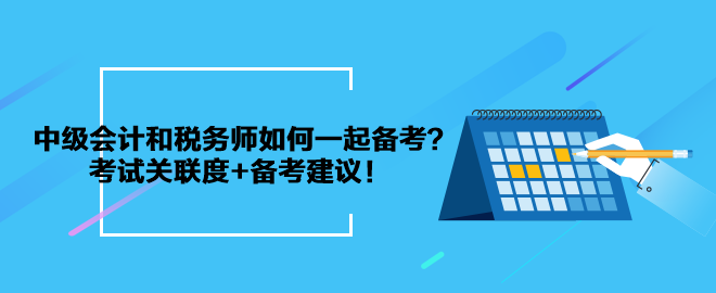 中級會計(jì)和稅務(wù)師如何一起備考？考試關(guān)聯(lián)度+備考建議！