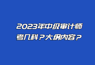 2023年中級審計師考幾科？大綱內容？
