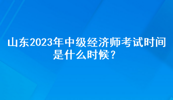山東2023年中級經濟師考試時間是什么時候？
