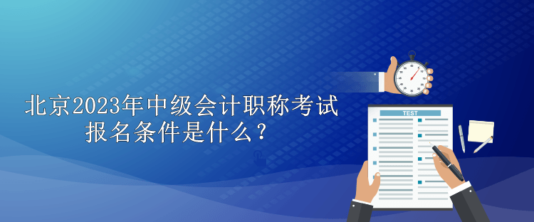 北京2023年中級(jí)會(huì)計(jì)職稱考試報(bào)名條件是什么？