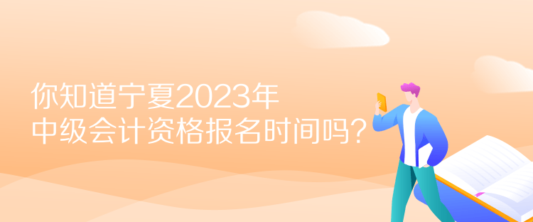 你知道寧夏2023年中級(jí)會(huì)計(jì)資格報(bào)名時(shí)間嗎？