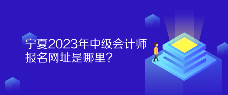 寧夏2023年中級會計師報名網址是哪里？