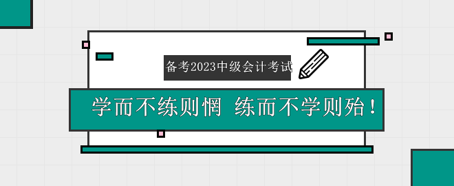 備考2023中級會計考試——學而不練則惘 練而不學則殆！