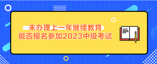 未辦理繼續教育能否報名參加2023年中級會計考試