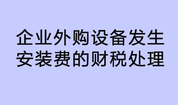 企業外購設備發生安裝費的財稅處理