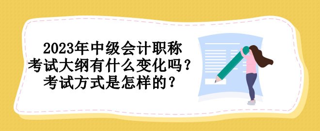 2023年中級會計職稱考試大綱有什么變化嗎？考試方式是怎樣的？