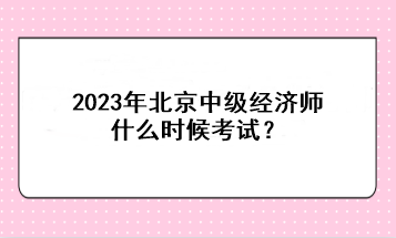 2023年北京中級經(jīng)濟(jì)師什么時(shí)候考試？