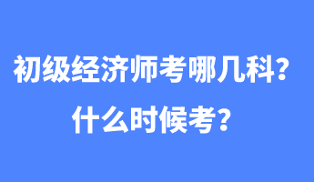 初級(jí)經(jīng)濟(jì)師考哪幾科？什么時(shí)候考？