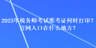 2023年稅務師考試準考證何時打印？官網入口在什么地方？
