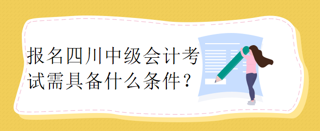 報名四川中級會計考試需具備什么條件？