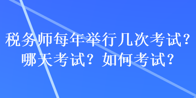 稅務師每年舉行幾次考試？哪天考試？如何考試？