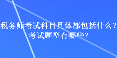 稅務師考試科目具體都包括什么？考試題型有哪些？