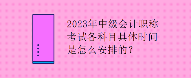 2023年中級(jí)會(huì)計(jì)職稱考試各科目具體時(shí)間是怎么安排的？