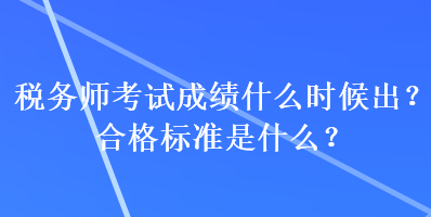 稅務師考試成績什么時候出？合格標準是什么？