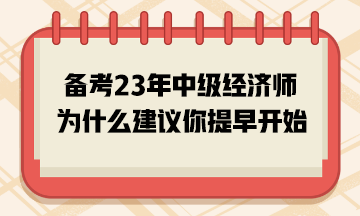 備考2023年中級經濟師，為什么建議你提早開始？