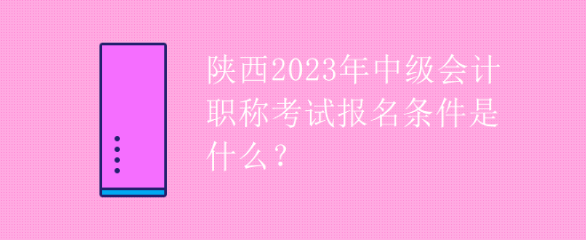 陜西2023年中級會計(jì)職稱考試報(bào)名條件是什么？