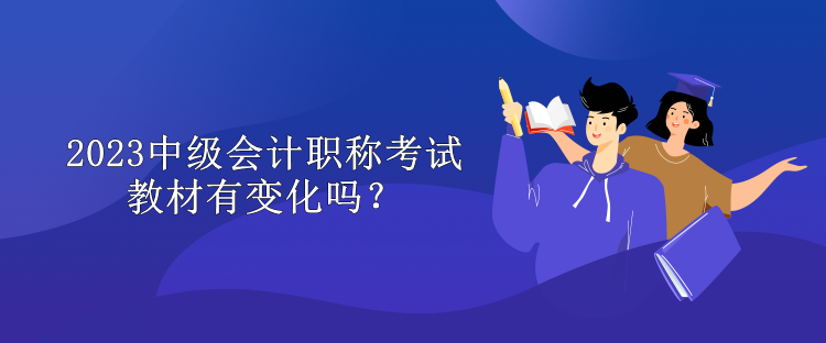 2023中級會計職稱考試教材有變化嗎？