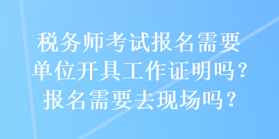 稅務師考試報名需要單位開具工作證明嗎？報名需要去現(xiàn)場嗎？