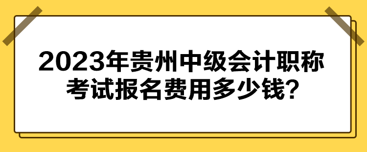 2023年貴州中級(jí)會(huì)計(jì)職稱考試報(bào)名費(fèi)用多少錢？