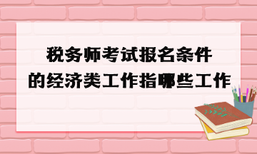稅務師考試報名條件的經濟類工作指哪些工作？