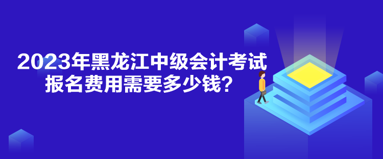 2023年黑龍江中級(jí)會(huì)計(jì)考試報(bào)名費(fèi)用需要多少錢？