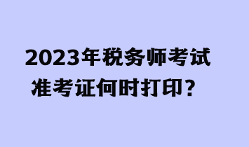 2023年稅務師考試準考證何時打印？