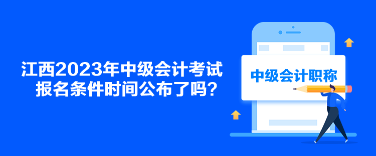 江西2023年中級會(huì)計(jì)考試報(bào)名條件時(shí)間公布了嗎？