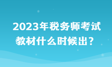 2023年稅務師考試教材什么時候出？