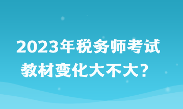 2023年稅務師考試教材變化大不大？